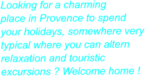 Looking for a charming  place in Provence to spend  your holidays, somewhere very  typical where you can altern relaxation and touristic  excursions ? Welcome home !